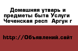 Домашняя утварь и предметы быта Услуги. Чеченская респ.,Аргун г.